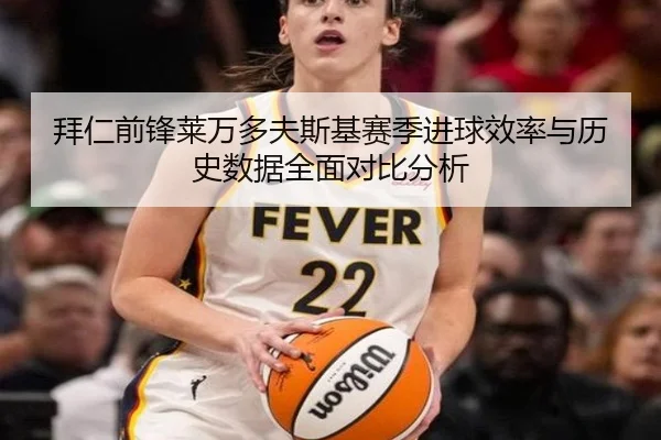 拜仁前锋莱万多夫斯基赛季进球效率与历史数据全面对比分析